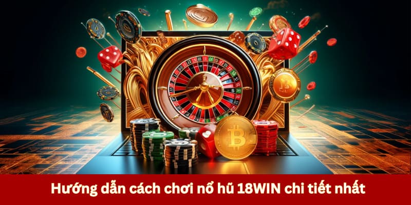 Hướng dẫn cách chơi nổ hũ 18WIN chi tiết nhất 