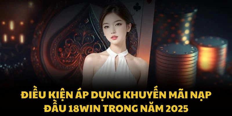Điều kiện áp dụng khuyến mãi nạp đầu 18WIN trong năm 2025