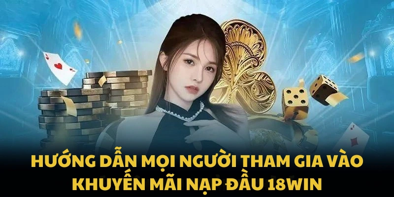 Hướng dẫn mọi người tham gia vào khuyến mãi nạp đầu 18WIN
