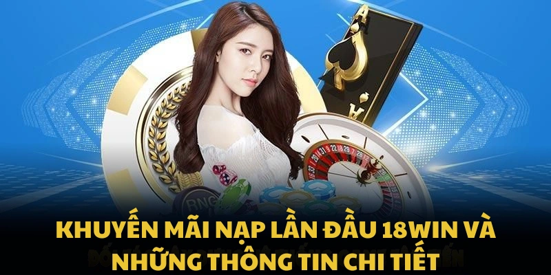 Khuyến mãi nạp lần đầu 18WIN và những thông tin chi tiết