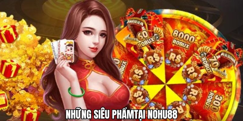 Những siêu phẩm nhất định phải thử tại Nohu88