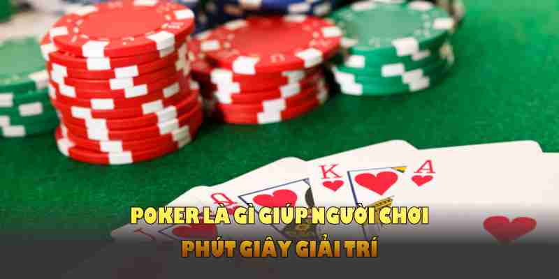 Poker là gì giúp người chơi phút giây giải trí toàn diện